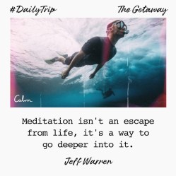 #DailyTrip with the Calm app - Meditation isn't an escape from life, it's a way to go deeper into it. Quote by Jeff Warren